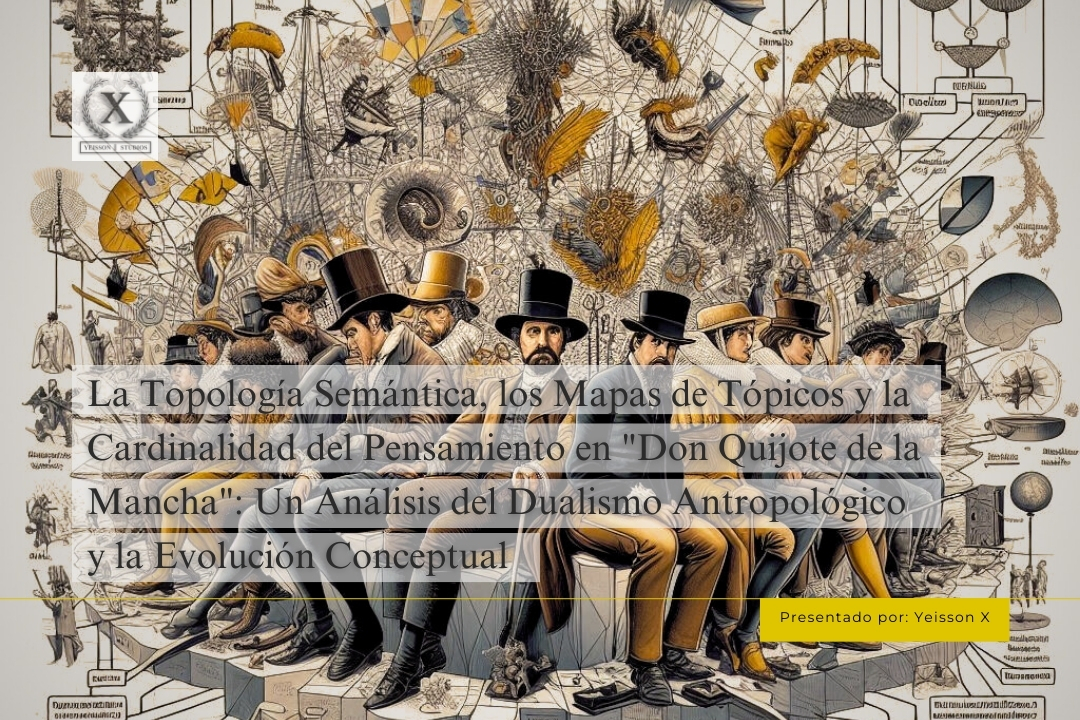 La Topología Semántica, los Mapas de Tópicos y la Cardinalidad del Pensamiento en “Don Quijote de la Mancha”: Un Análisis del Dualismo Antropológico y la Evolución Conceptual (Parte 1)